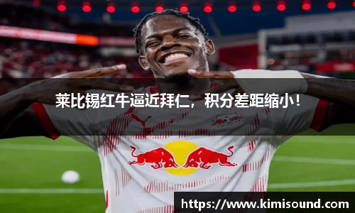 莱比锡红牛逼近拜仁，积分差距缩小！