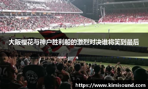 大阪樱花与神户胜利船的激烈对决谁将笑到最后