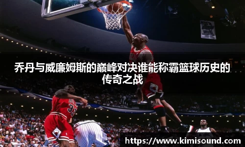 乔丹与威廉姆斯的巅峰对决谁能称霸篮球历史的传奇之战