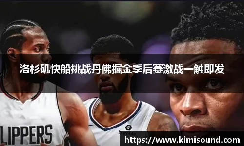 洛杉矶快船挑战丹佛掘金季后赛激战一触即发