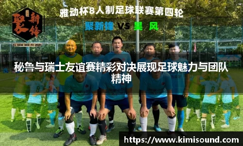 秘鲁与瑞士友谊赛精彩对决展现足球魅力与团队精神
