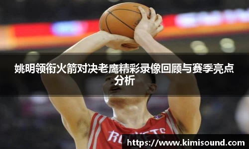 姚明领衔火箭对决老鹰精彩录像回顾与赛季亮点分析