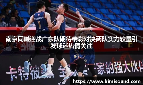 南京同曦迎战广东队期待精彩对决两队实力较量引发球迷热情关注